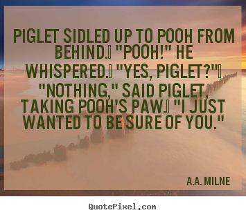 Friendship quotes - Piglet sidled up to pooh from behind.  "pooh!"..