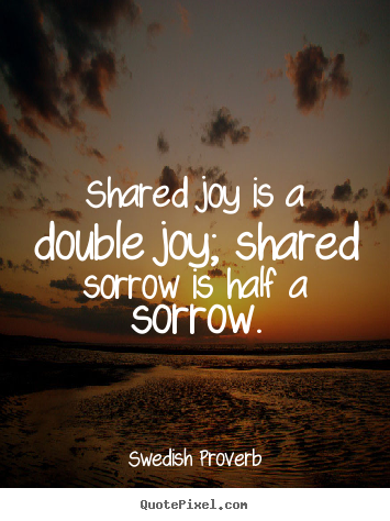 Design your own picture quotes about friendship - Shared joy is a double joy; shared sorrow is half a sorrow.
