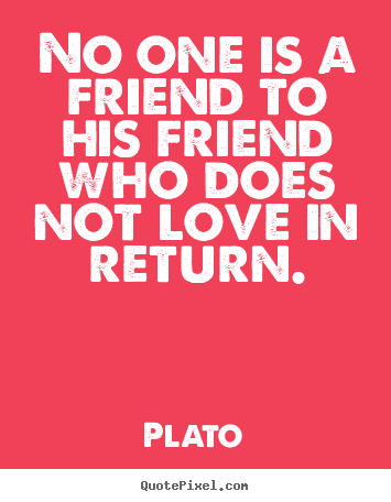 Friendship quotes - No one is a friend to his friend who does..