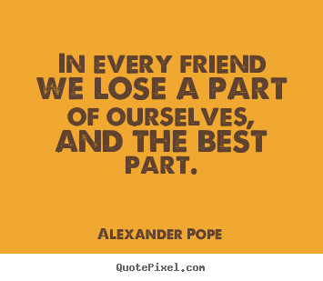 Friendship quote - In every friend we lose a part of ourselves, and the best part.