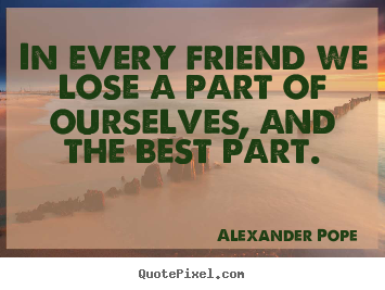 Quotes about friendship - In every friend we lose a part of ourselves, and..