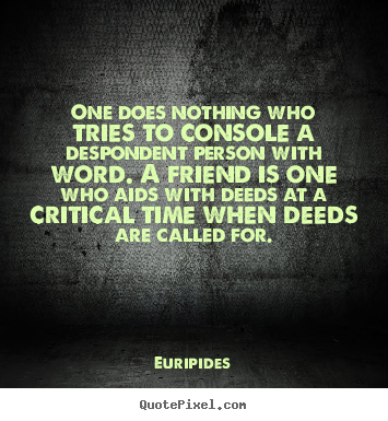 Euripides picture quote - One does nothing who tries to console a despondent person.. - Friendship quotes