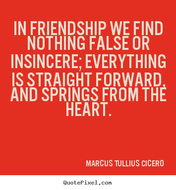 Marcus Tullius Cicero picture quotes - In friendship we find nothing false or insincere; everything.. - Friendship quotes