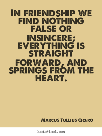 Friendship quotes - In friendship we find nothing false or insincere;..