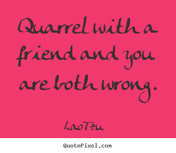 Design custom picture quote about friendship - Quarrel with a friend and you are both wrong.