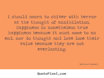Bertrand Russell picture quotes - I should scorn to shiver with terror at the thought of annihilation. happiness.. - Friendship quote
