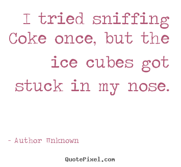 Make personalized picture quotes about friendship - I tried sniffing coke once, but the ice cubes got stuck in my nose.