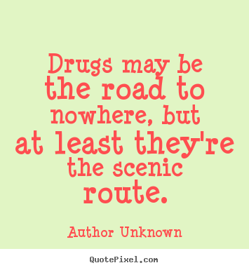 Create your own photo quotes about friendship - Drugs may be the road to nowhere, but at least..
