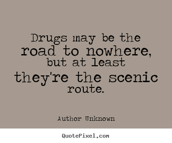 Friendship quotes - Drugs may be the road to nowhere, but at least they're the..