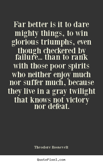 Friendship quote - Far better is it to dare mighty things, to win glorious triumphs,..