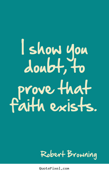 Design custom picture quotes about friendship - I show you doubt, to prove that faith exists.