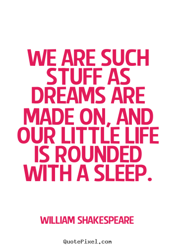 We are such stuff as dreams are made on, and our little life is.. William Shakespeare  friendship quotes