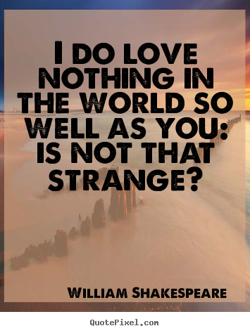 I do love nothing in the world so well as you: is not that strange? William Shakespeare  friendship quote