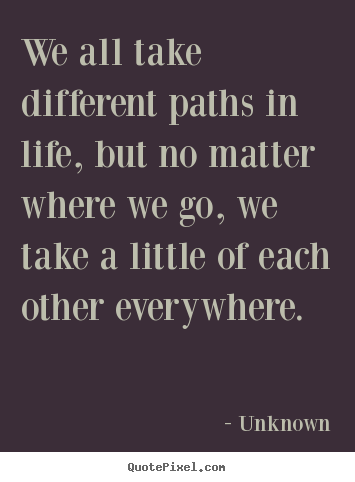 Friendship quotes - We all take different paths in life, but..
