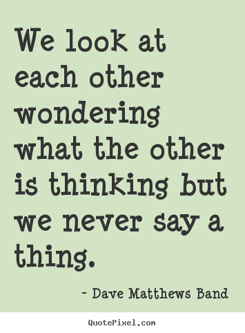 Friendship quotes - We look at each other wondering what the other..