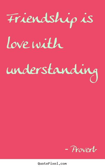 Proverb picture quotes - Friendship is love with understanding - Friendship quotes