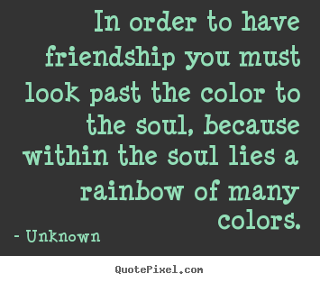 Design custom picture quotes about friendship - In order to have friendship you must look past the..