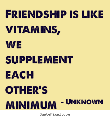Unknown picture quotes - Friendship is like vitamins, we supplement each other's.. - Friendship quotes