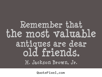 Remember that the most valuable antiques are dear old friends. H. Jackson Brown, Jr. great friendship quote