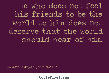 Quotes about friendship - He who does not feel his friends to be the world to..