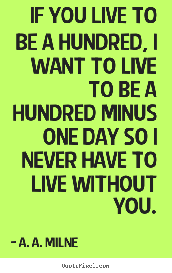 If you live to be a hundred, i want to live.. A. A. Milne top friendship quote
