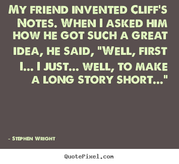 My friend invented cliff's notes. when i asked him how.. Stephen Wright best friendship quotes