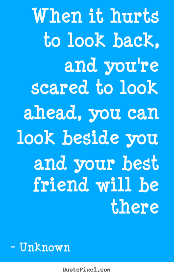 Unknown picture quotes - When it hurts to look back, and you're scared to look ahead, you.. - Friendship quotes