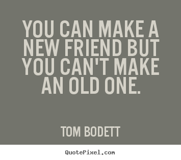 Tom Bodett picture quotes - You can make a new friend but you can't make an old one. - Friendship quotes