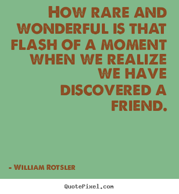 Friendship quotes - How rare and wonderful is that flash of a moment when..