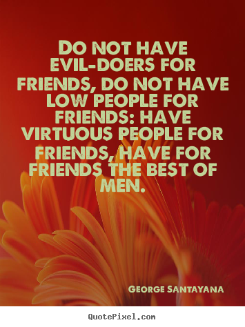George Santayana picture quotes - Do not have evil-doers for friends, do not have low people for.. - Friendship quotes