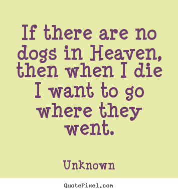 Sayings about friendship - If there are no dogs in heaven, then when i die i want to go where they..