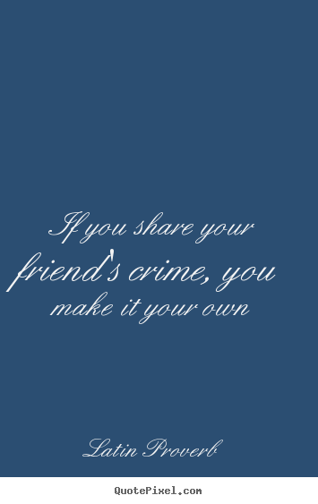 If you share your friend's crime, you make it your own Latin Proverb best friendship quote