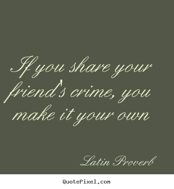 Latin Proverb picture quotes - If you share your friend's crime, you make it your own - Friendship quotes