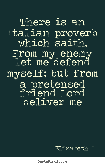 Elizabeth I picture quotes - There is an italian proverb which saith, from my enemy let.. - Friendship quotes