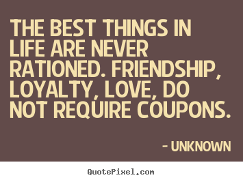 Friendship quotes - The best things in life are never rationed. friendship,..