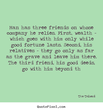 Sayings about friendship - Man has three friends on whose company he relies. first, wealth..