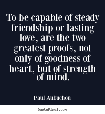 Diy picture quotes about friendship - To be capable of steady friendship or lasting love, are the two..