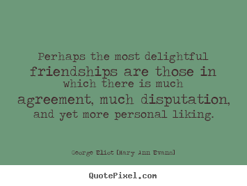 Perhaps the most delightful friendships are.. George Eliot [Mary Ann Evans]  friendship quotes