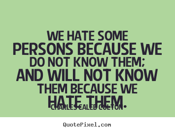 Friendship quote - We hate some persons because we do not know them;..
