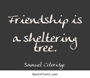 Quotes about friendship - Friendship is a sheltering tree.