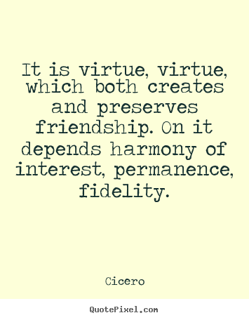 Cicero picture quote - It is virtue, virtue, which both creates and preserves friendship. on.. - Friendship quotes