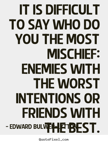 Edward Bulwer-Lytton picture quotes - It is difficult to say who do you the most mischief: enemies with.. - Friendship quote