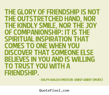 Quote about friendship - The glory of friendship is not the outstretched..