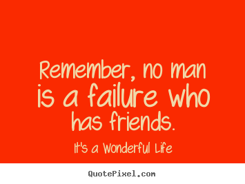 Customize picture quotes about friendship - Remember, no man is a failure who has friends.