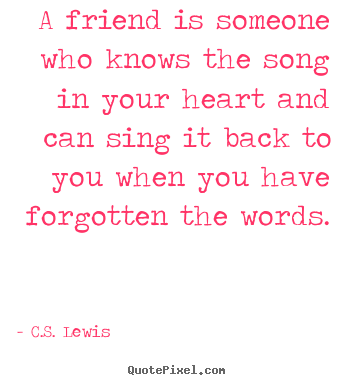 C.S. Lewis picture quotes - A friend is someone who knows the song in your heart and can sing.. - Friendship quotes