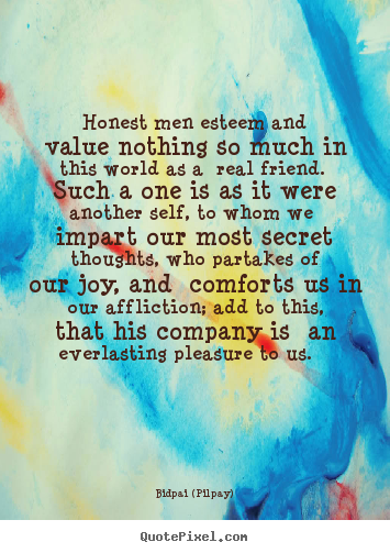 Honest men esteem and value nothing so much in this world.. Bidpai (Pilpay) famous friendship quotes