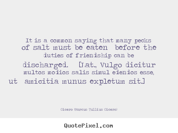 Cicero (Marcus Tullius Cicero) picture quotes - It is a common saying that many pecks of salt must.. - Friendship quotes