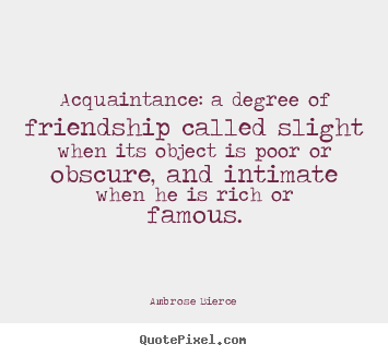 Ambrose Bierce image quote - Acquaintance: a degree of friendship called slight when.. - Friendship quotes