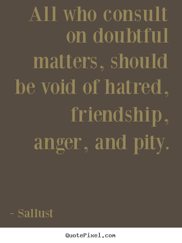 Sallust picture quotes - All who consult on doubtful matters, should.. - Friendship quotes