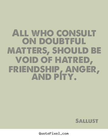 Sallust poster quotes - All who consult on doubtful matters, should be void of hatred, friendship,.. - Friendship quote